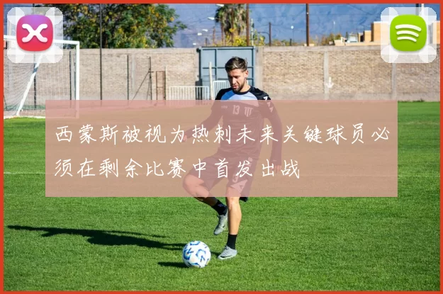 西蒙斯被视为热刺未来关键球员必须在剩余比赛中首发出战
