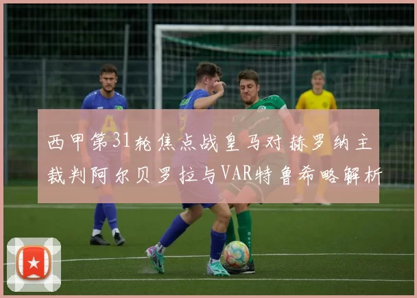 西甲第31轮焦点战皇马对赫罗纳主裁判阿尔贝罗拉与VAR特鲁希略解析