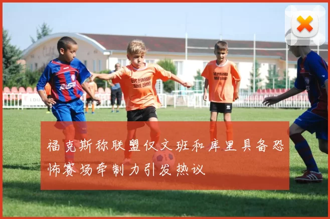 福克斯称联盟仅文班和库里具备恐怖赛场牵制力引发热议