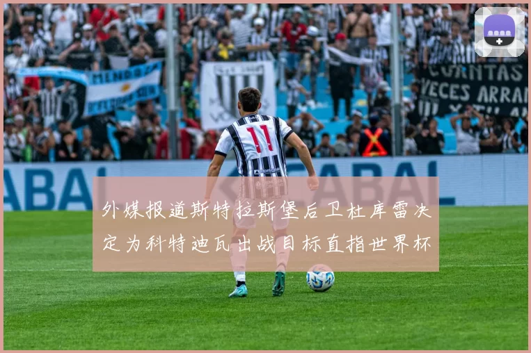 外媒报道斯特拉斯堡后卫杜库雷决定为科特迪瓦出战目标直指世界杯