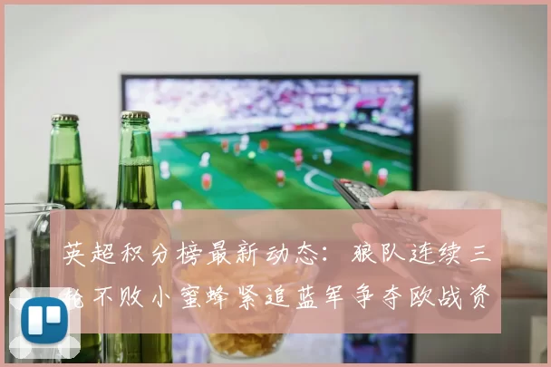 英超积分榜最新动态：狼队连续三轮不败小蜜蜂紧追蓝军争夺欧战资格