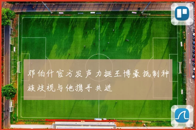 邓伯什官方发声力挺王博豪抵制种族歧视与他携手共进