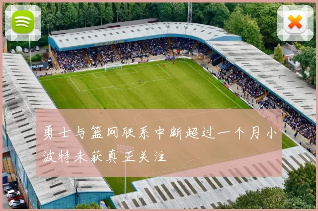 勇士与篮网联系中断超过一个月小波特未获真正关注