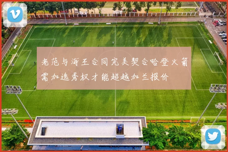 老范与海王合同完美契合哈登火箭需加选秀权才能超越加兰报价