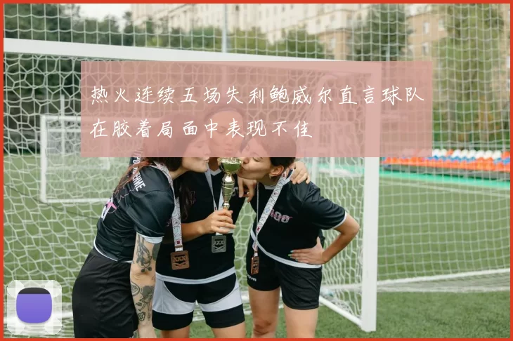 热火连续五场失利鲍威尔直言球队在胶着局面中表现不佳