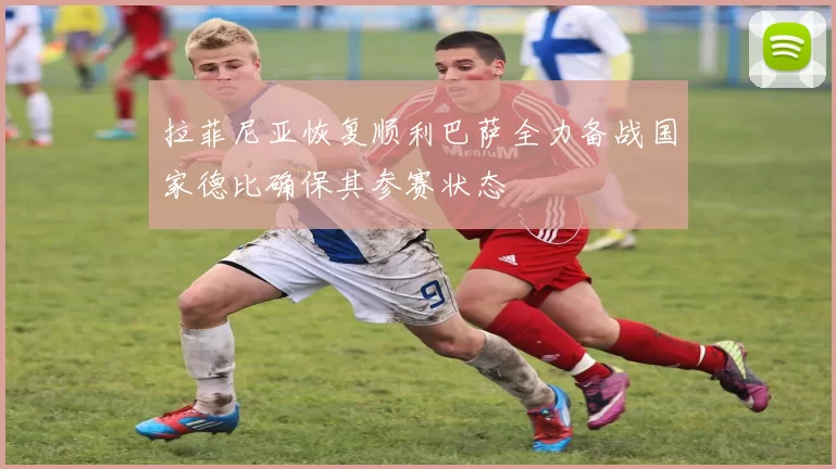 拉菲尼亚恢复顺利巴萨全力备战国家德比确保其参赛状态