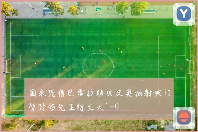 国米凭借巴雷拉助攻皮奥抽射破门暂时领先亚特兰大1-0