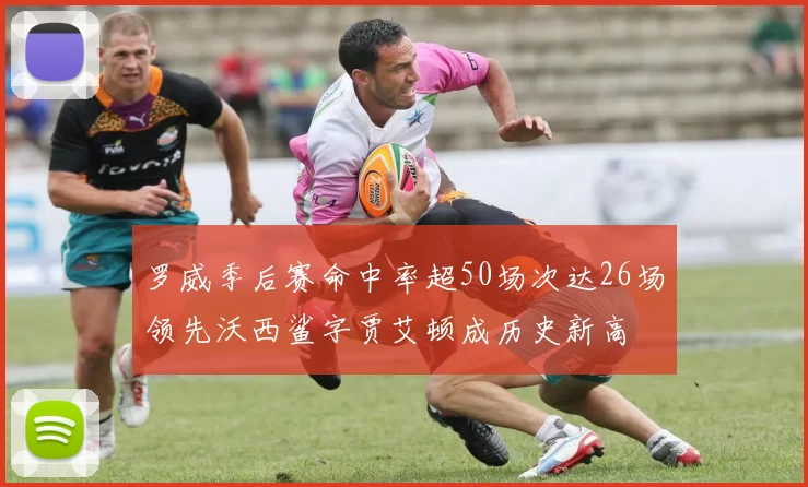 罗威季后赛命中率超50场次达26场领先沃西鲨字贾艾顿成历史新高