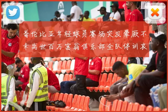 哥伦比亚年轻球员赛场突发晕厥不幸离世百万富翁俱乐部全队停训哀悼