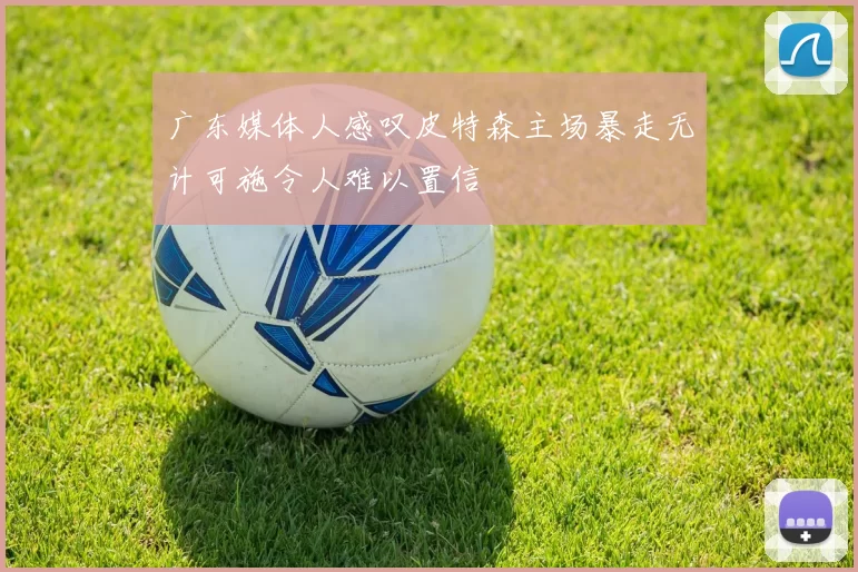 广东媒体人感叹皮特森主场暴走无计可施令人难以置信