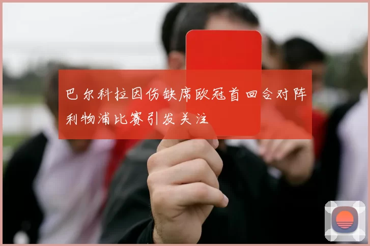 巴尔科拉因伤缺席欧冠首回合对阵利物浦比赛引发关注