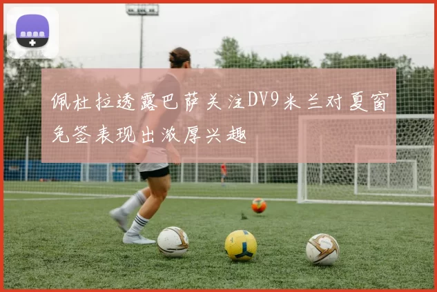 佩杜拉透露巴萨关注DV9米兰对夏窗免签表现出浓厚兴趣