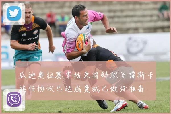 瓜迪奥拉赛季结束将辞职马雷斯卡接任协议已达成曼城已做好准备