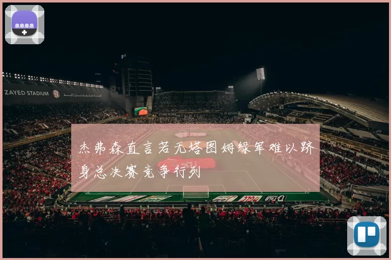 杰弗森直言若无塔图姆绿军难以跻身总决赛竞争行列