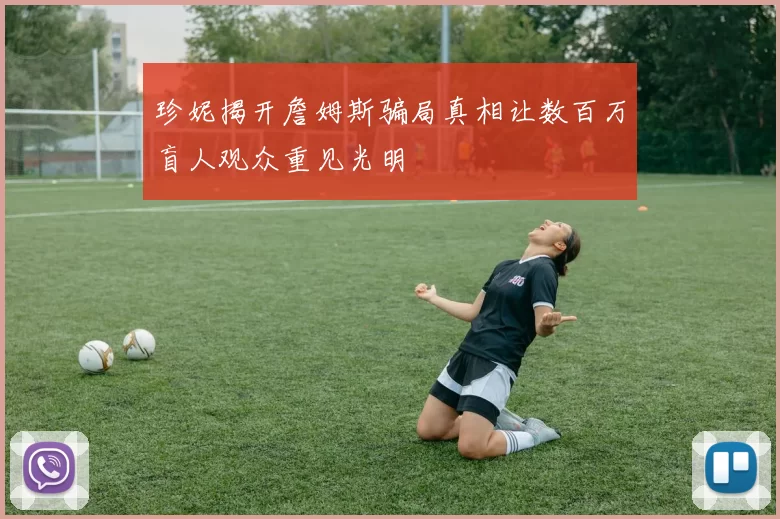 珍妮揭开詹姆斯骗局真相让数百万盲人观众重见光明