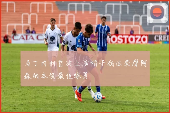 马丁内利首次上演帽子戏法荣膺阿森纳本场最佳球员